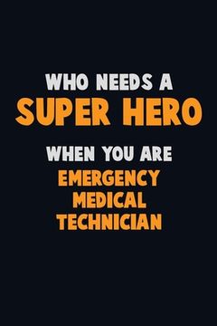 portada Who Need A SUPER HERO, When You Are Emergency medical technician: 6X9 Career Pride 120 pages Writing Notebooks (en Inglés)