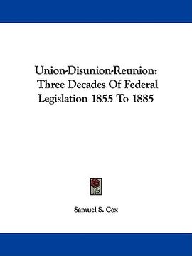 portada union-disunion-reunion: three decades of federal legislation 1855 to 1885 (en Inglés)