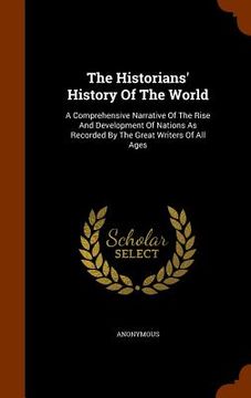 portada The Historians' History Of The World: A Comprehensive Narrative Of The Rise And Development Of Nations As Recorded By The Great Writers Of All Ages (in English)