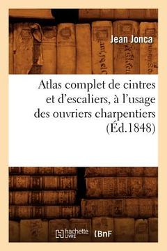 portada Atlas Complet de Cintres Et d'Escaliers, À l'Usage Des Ouvriers Charpentiers, (Éd.1848) (en Francés)