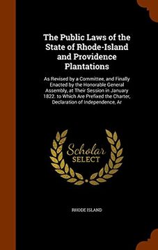 portada The Public Laws of the State of Rhode-Island and Providence Plantations: As Revised by a Committee, and Finally Enacted by the Honorable General ... the Charter, Declaration of Independence, Ar