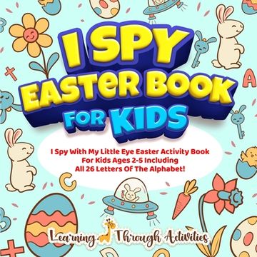 portada I Spy Easter Book For Kids: A Fun Guessing Game Activity For Kids Ages 2-5 Including All 26 Letters Of The Alphabet! (en Inglés)