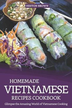 portada Homemade Vietnamese Recipes Cookbook: Glimpse the Amazing World of Vietnamese Cooking (en Inglés)