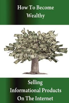 portada how to become wealthy selling informational products on the internet (en Inglés)