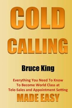 portada Cold Calling: Everything You Need To Know To Become World Class At Tele-Sales And Appointment Setting - Made Easy (en Inglés)