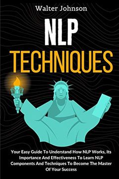portada Nlp Techniques: Your Easy Guide to Understand how nlp Works, its Importance and Effectiveness to Learn nlp Components and Techniques to Become the Master of Your Success (en Inglés)