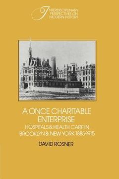 portada A Once Charitable Enterprise: Hospitals and Health Care in Brooklyn and new York 1885 1915 (Interdisciplinary Perspectives on Modern History) (en Inglés)