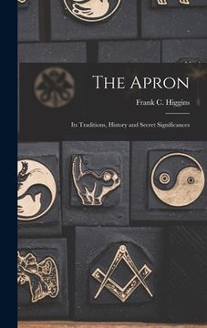 portada The Apron: Its Traditions, History and Secret Significances (en Inglés)