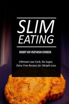 portada Slim Eating - Dessert and Vegetarian Cookbook: Skinny Recipes for Fat Loss and a Flat Belly (in English)