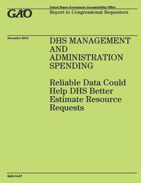 portada DHS Management and Administration Spending: Reliable Data Could Help DHS Better Estimate Resource Requests (en Inglés)