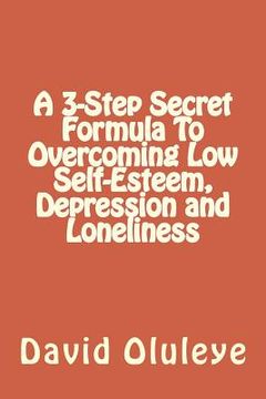 portada A 3-Step Secret Formula To Overcoming Low Self-Esteem, Depression and Loneliness (en Inglés)