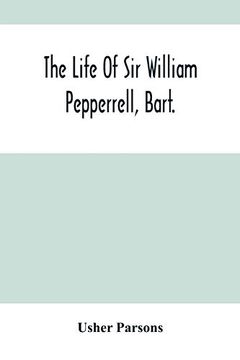 portada The Life of sir William Pepperrell, Bart. , the Only Native of new England who was Created a Baronet During our Connection With the Mother Country (in English)