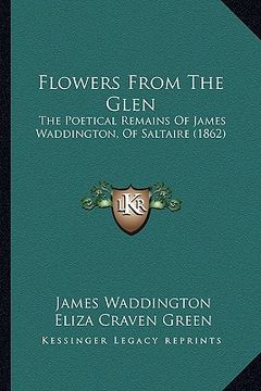 portada flowers from the glen: the poetical remains of james waddington, of saltaire (1862) (en Inglés)