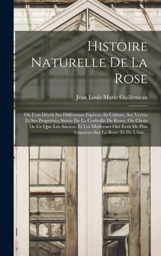 portada Histoire Naturelle De La Rose: Où L'on Décrit Ses Différentes Espèces, Sa Culture, Ses Vertus Et Ses Propriétés; Suivie De La Corbeille De Roses, Ou (en Francés)