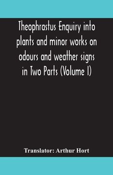 portada Theophrastus Enquiry into plants and minor works on odours and weather signs in Two Parts (VOLUME I) (en Inglés)