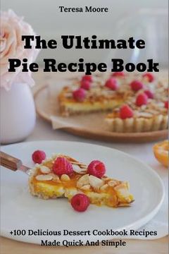 portada The Ultimate Pie Recipe Book: +100 Delicious Dessert Cookbook Recipes Made Quick and Simple (en Inglés)