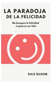 portada La paradoja de la felicidad: No busques la felicidad si quieres ser feliz (in Spanish)