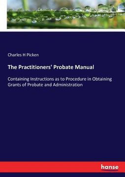 portada The Practitioners' Probate Manual: Containing Instructions as to Procedure in Obtaining Grants of Probate and Administration (in English)