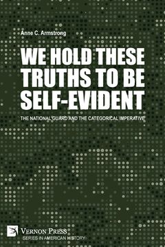 portada We Hold These Truths to Be Self-Evident: The National Guard and the Categorical Imperative (en Inglés)