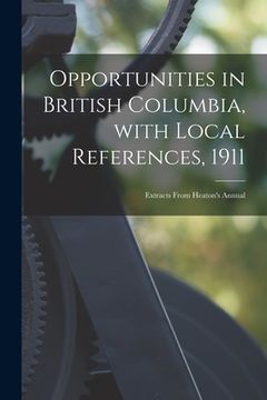 portada Opportunities in British Columbia, With Local References, 1911 [microform]: Extracts From Heaton's Annual (en Inglés)