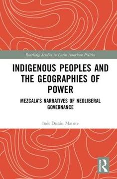 portada Indigenous Peoples and the Geographies of Power: Mezcala’S Narratives of Neoliberal Governance (Routledge Studies in Latin American Politics) 