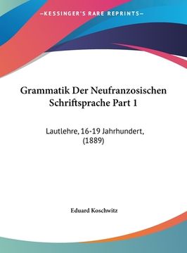 portada Grammatik Der Neufranzosischen Schriftsprache Part 1: Lautlehre, 16-19 Jahrhundert, (1889) (in German)