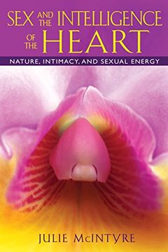 portada Sex and the Intelligence of the Heart: Nature, Intimacy, and Sexual Energy (en Inglés)