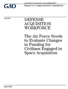 portada Defense acquisition workforce: the Air Force needs to evaluate changes in funding for civilians engaged in space acquisition: report to congressional (in English)