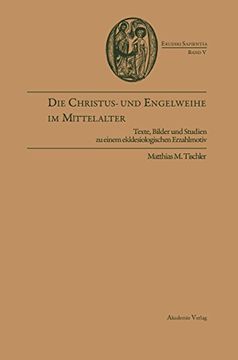 portada Die Christus- und Engelweihe im Mittelalter: Texte, Bilder und Studien zu Einem Ekklesiologischen Erzahlmotiv (in German)