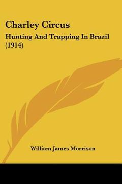 portada charley circus: hunting and trapping in brazil (1914)