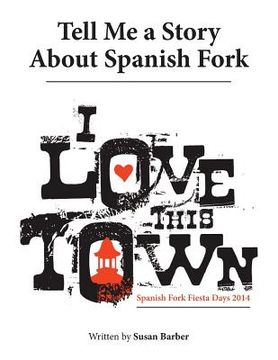 portada Tell Me a Story About Spanish Fork: I Love This Town (en Inglés)