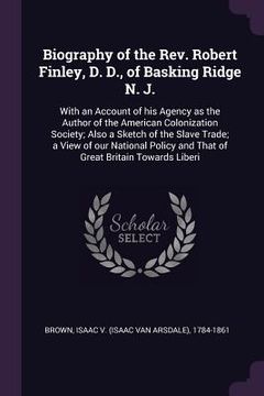 portada Biography of the Rev. Robert Finley, D. D., of Basking Ridge N. J.: With an Account of his Agency as the Author of the American Colonization Society; (in English)
