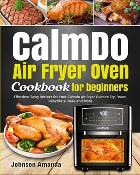 portada Calmdo air Fryer Oven Cookbook for Beginners: Effortless Tasty Recipes for Your Calmdo air Fryer Oven to Fry, Roast, Dehydrate, Bake and More (en Inglés)