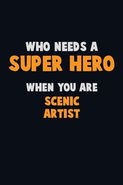 portada Who Need A SUPER HERO, When You Are Scenic Artist: 6X9 Career Pride 120 pages Writing Notebooks (en Inglés)
