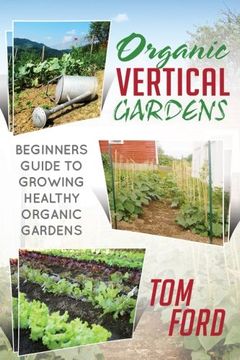 portada Organic Vertical Gardens: Beginners Guide To Growing Healthy Organic Gardens