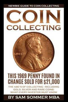 portada Coin Collecting - Newbie Guide To Coin Collecting: The ABC's Of Collecting - Including Gold, Silver and Rare Coins: What Every Investor Must Know (en Inglés)