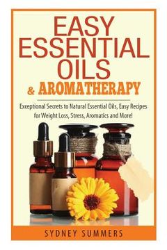 portada Easy Essential Oils & Aromatherapy: Exceptional Secrets to Natural Essential Oils, Easy Recipes for Weight Loss, Stress, Aromatics and More! (en Inglés)