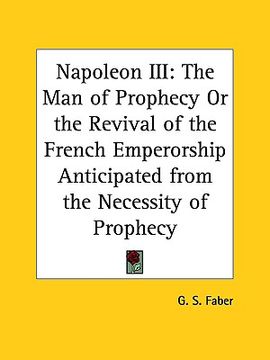 portada napoleon iii: the man of prophecy or the revival of the french emperorship anticipated from the necessity of prophecy (en Inglés)