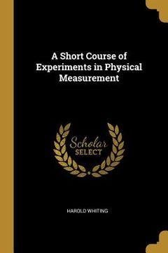 portada A Short Course of Experiments in Physical Measurement (en Inglés)