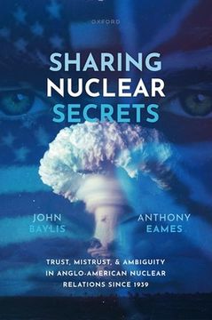 portada Sharing Nuclear Secrets: Trust, Mistrust, and Ambiguity in Anglo-American Nuclear Relations Since 1939 (en Inglés)