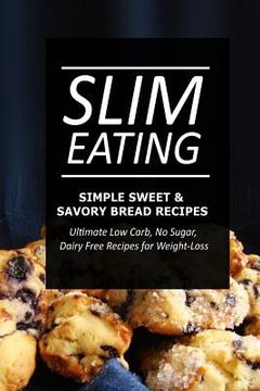 portada Slim Eating - Simple Sweet & Savory Bread Recipes: Skinny Recipes for Fat Loss and a Flat Belly (en Inglés)