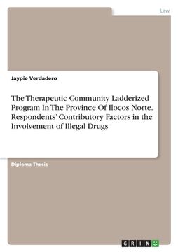 portada The Therapeutic Community Ladderized Program In The Province Of Ilocos Norte. Respondents' Contributory Factors in the Involvement of Illegal Drugs (en Inglés)
