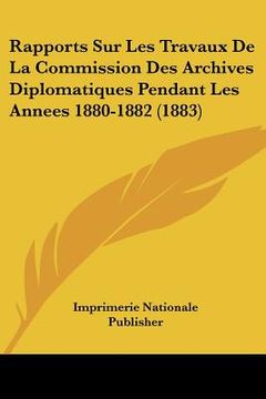 portada Rapports Sur Les Travaux De La Commission Des Archives Diplomatiques Pendant Les Annees 1880-1882 (1883) (en Francés)