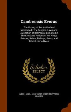 portada Cambrensis Everus: The History of Ancient Ireland Vindicated: The Religion, Laws and Civilization of her People Exhibited in The Lives an