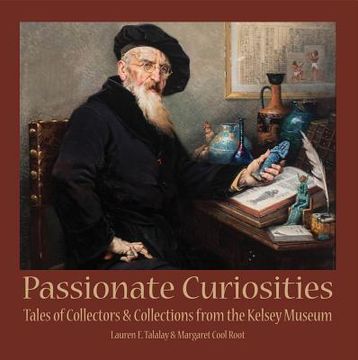 portada Passionate Curiosities: Tales of Collectors & Collections From the Kelsey Museum (Kelsey Museum Publication) (in English)