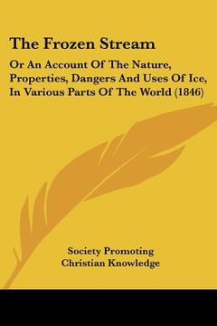 portada the frozen stream: or an account of the nature, properties, dangers and uses of ice, in various parts of the world (1846) (en Inglés)