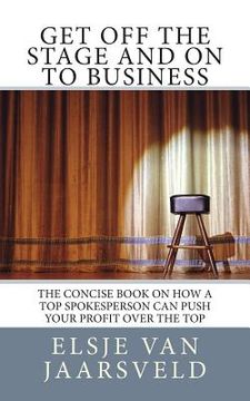 portada Get Off the Stage and On to Business: The concise book on how a top spokesperson can push your profit over the top (in English)