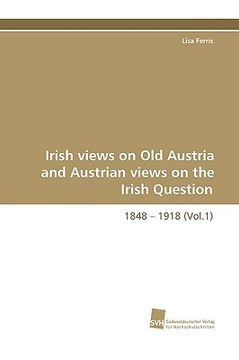 portada irish views on old austria and austrian views on the irish question, 1848 - 1918 (vol.1) (en Inglés)
