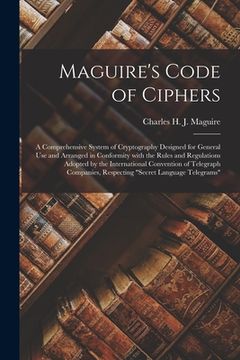 portada Maguire's Code of Ciphers [microform]: a Comprehensive System of Cryptography Designed for General Use and Arranged in Conformity With the Rules and R (in English)