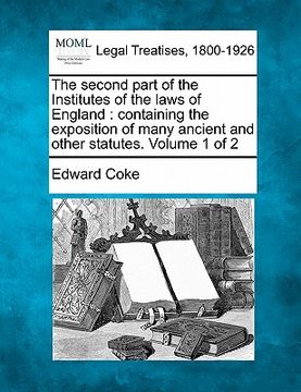 portada the second part of the institutes of the laws of england: containing the exposition of many ancient and other statutes. volume 1 of 2 (en Inglés)
